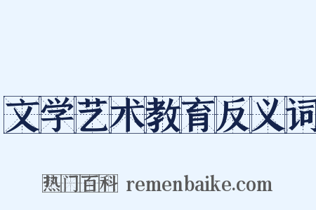 文学艺术教育反义词是什么意思的图片